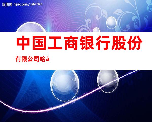 中国工商银行股份有限公司哈尔滨通达街支行